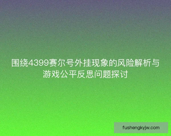 围绕4399赛尔号外挂现象的风险解析与游戏公平反思问题探讨