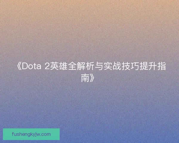 《Dota 2英雄全解析与实战技巧提升指南》